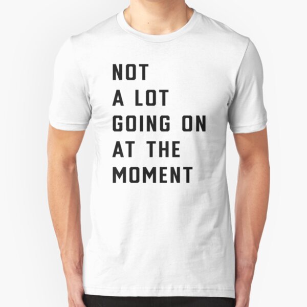 Not A Lot Going On At The Moment T-Shirts | Redbubble