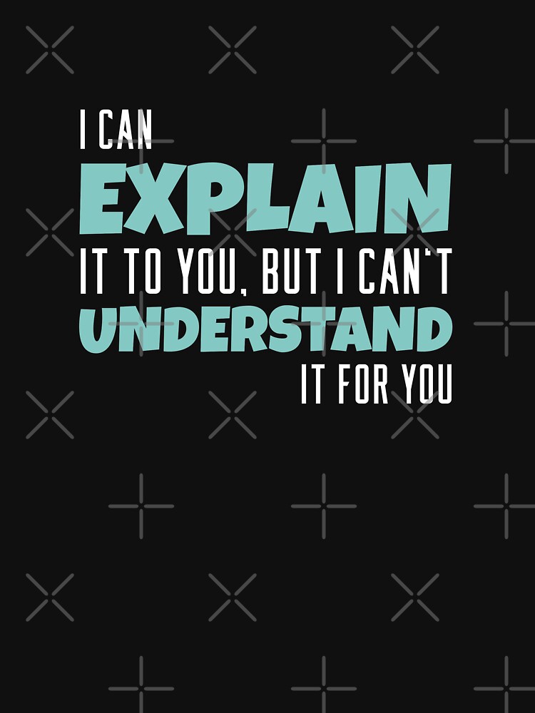 I Can Explain It To You But I Cant Understand It For You T Shirt By Articadesign Redbubble 