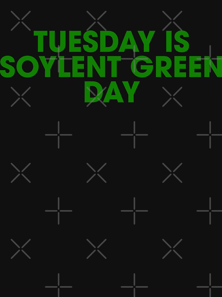 "Tuesday is Soylent Green Day" Tshirt by kryten4k Redbubble