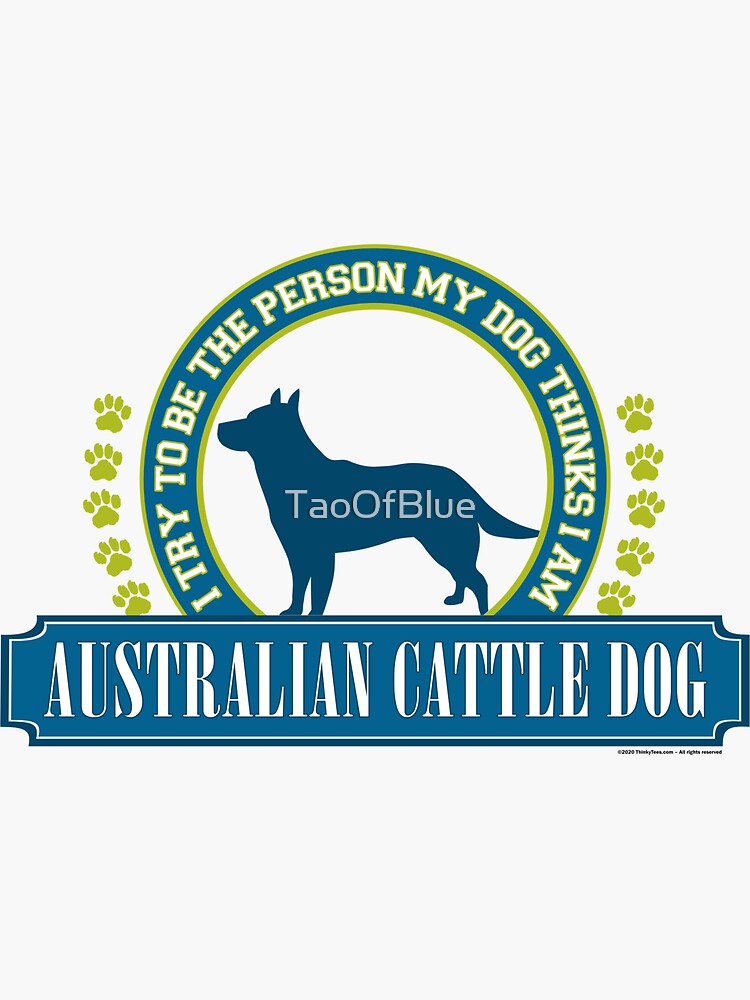 Try To Be The Person My Dog Thinks I Am - Cattle Dog by TaoOfBlue