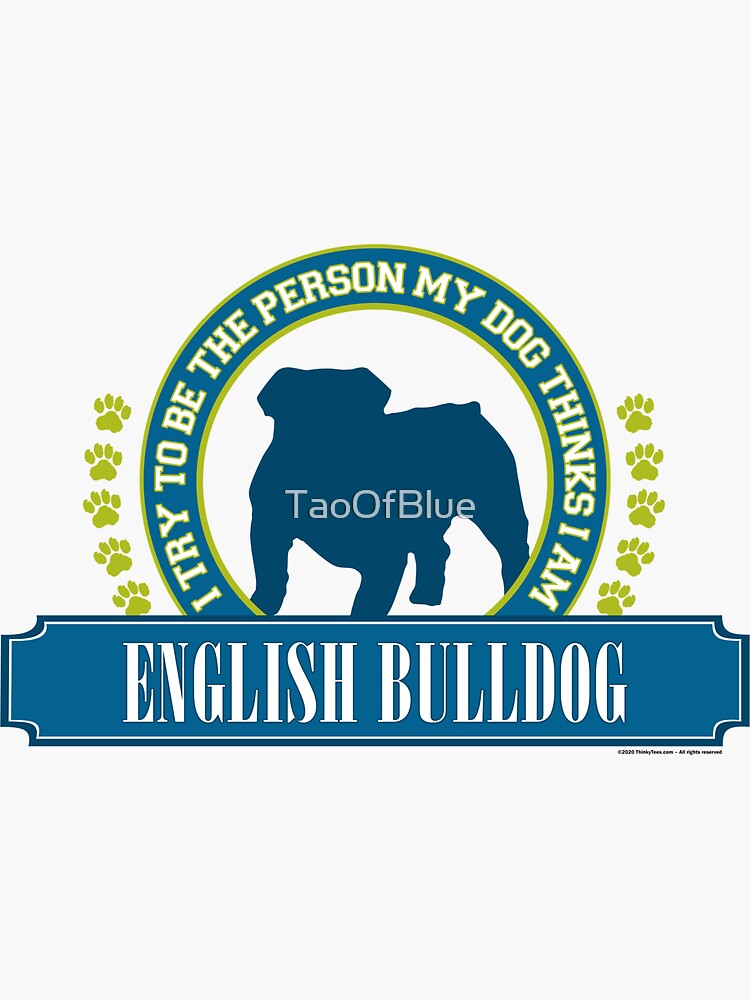 Try To Be The Person My Dog Thinks I Am - English Bulldog by TaoOfBlue