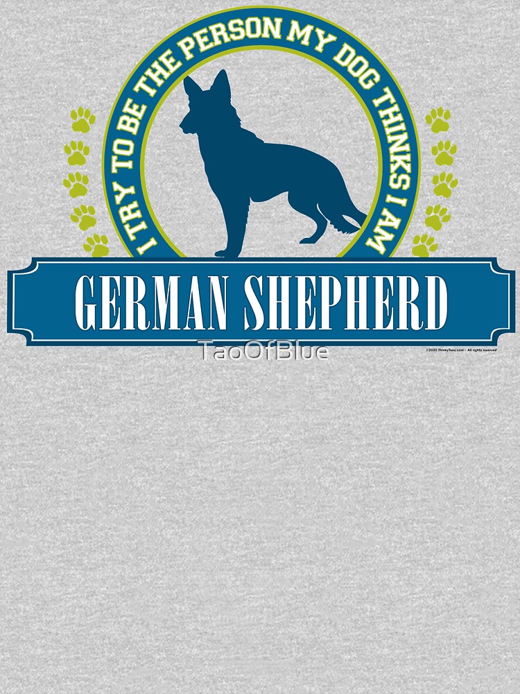 Try To Be The Person My Dog Thinks I Am - German Shepherd by TaoOfBlue