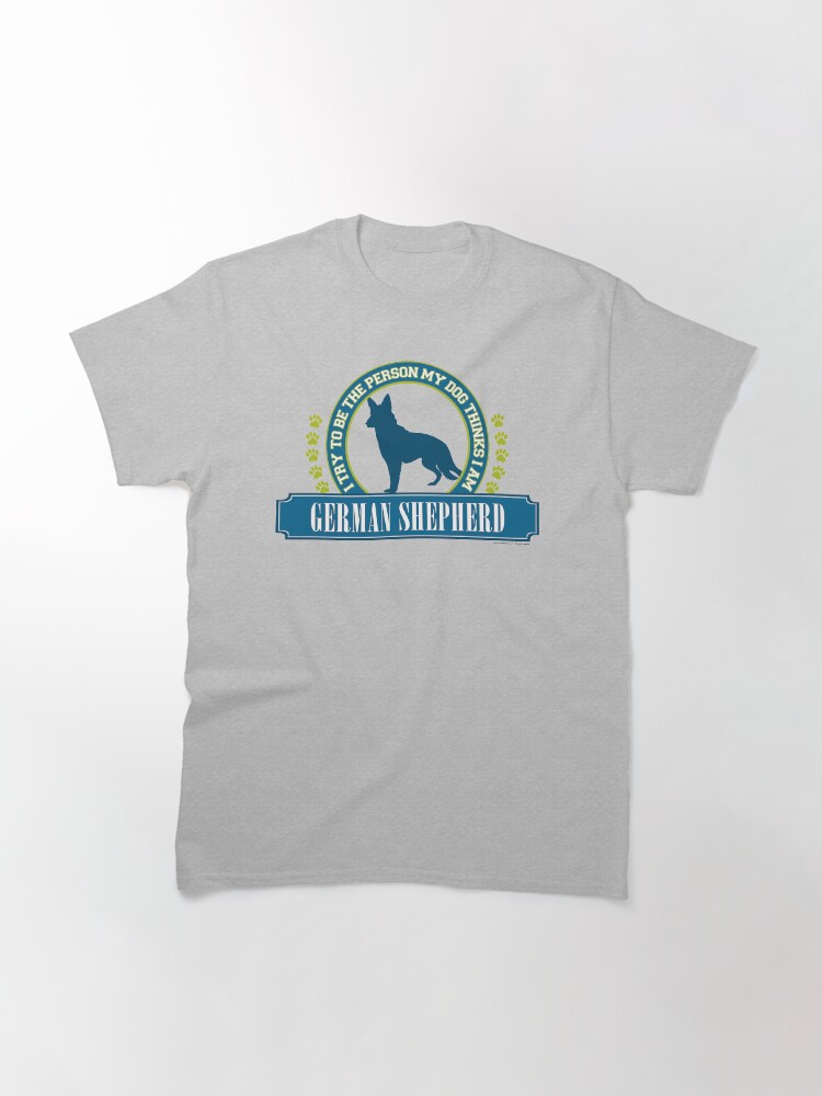 Alternate view of Try To Be The Person My Dog Thinks I Am - German Shepherd Classic T-Shirt