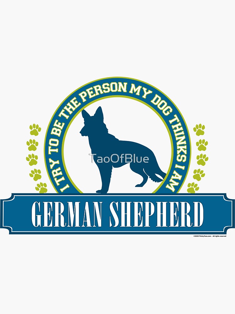Try To Be The Person My Dog Thinks I Am - German Shepherd by TaoOfBlue