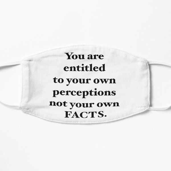 You are entitled to your own perceptions not you own facts Mask