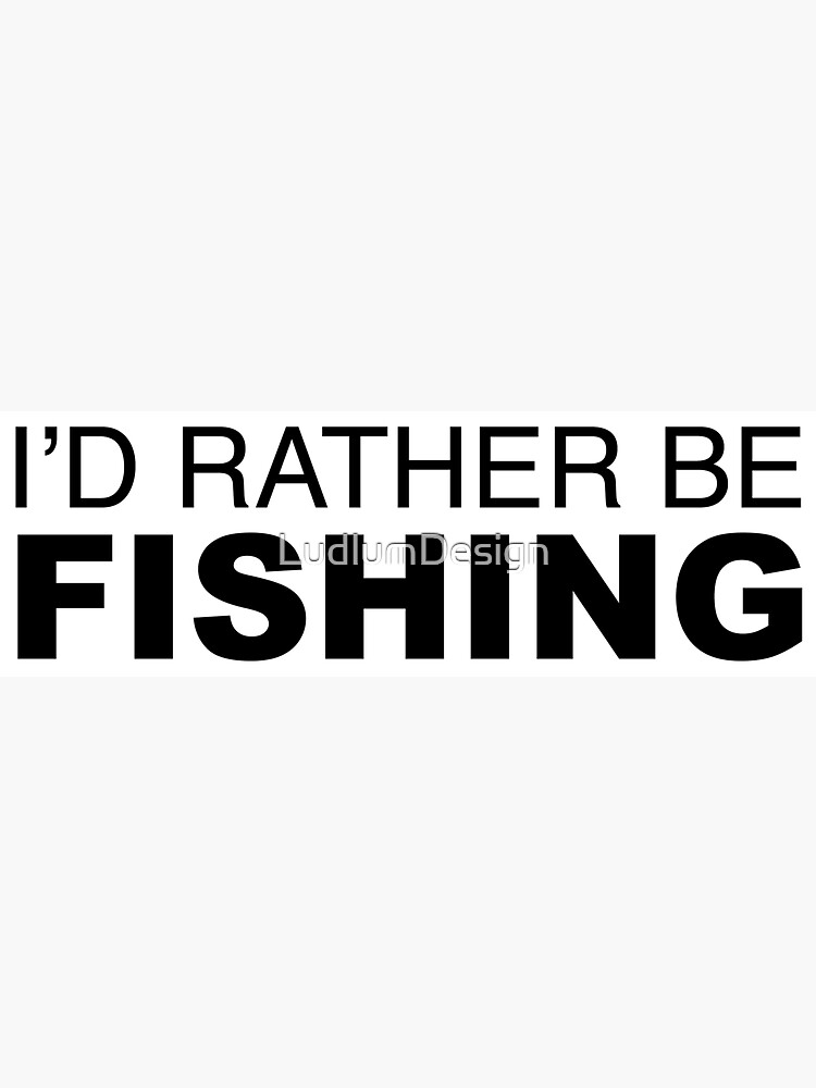 Id rather be FISHING by LudlumDesign