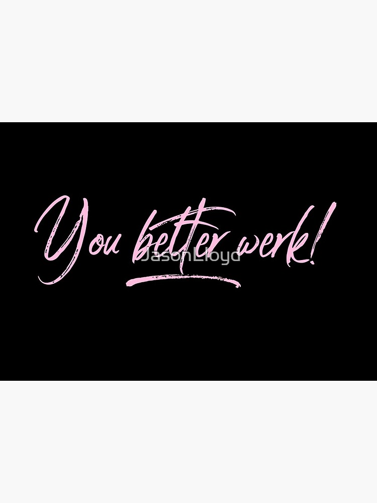 You Better Werk by JasonLloyd