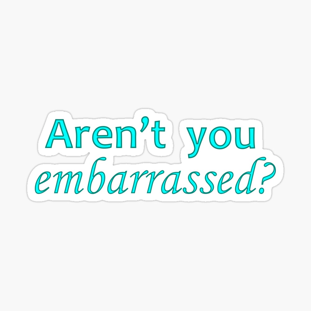 Aren T You Embarrassed Iphone Case Cover By Sheilamcgreevey Redbubble