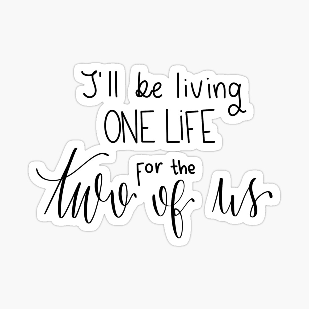 I'll be living one life for the two of us quote from song Two Of