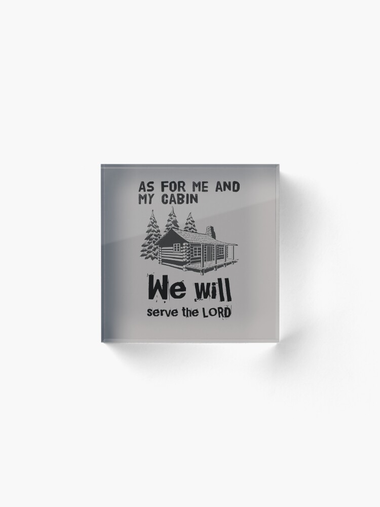 Alternate view of As For Me And My Cabin We Will Serve The Lord Acrylic Block
