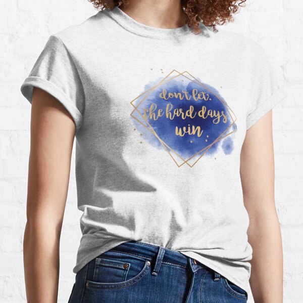 don't let the hard days win Classic T-Shirt