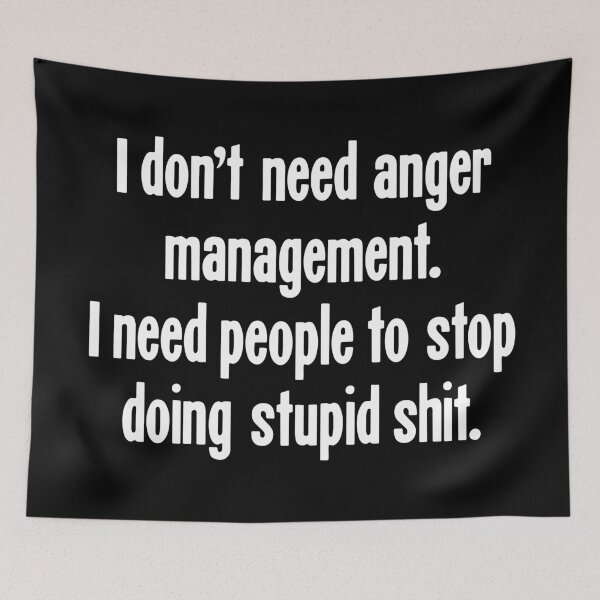 Item preview, I Don't Need Anger Management. I Need People To Stop Doing Stupid Shit. designed and sold by Good-Looking Corpse.