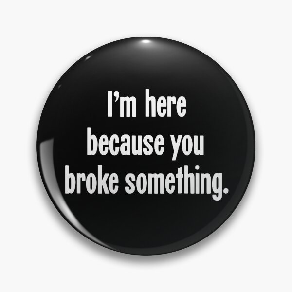Item preview, I'm Here Because You Broke Something designed and sold by Good-Looking Corpse.