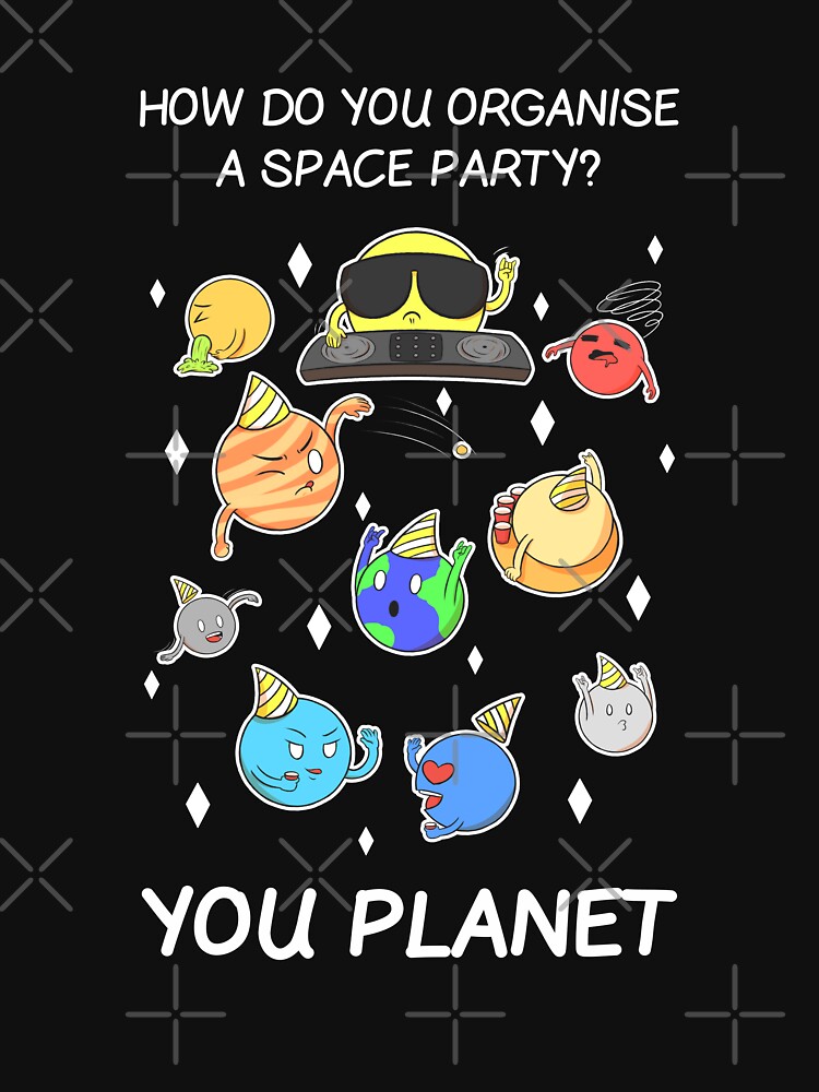 how-do-you-organize-a-space-party-you-planet-funny-pun-t-shirt-by