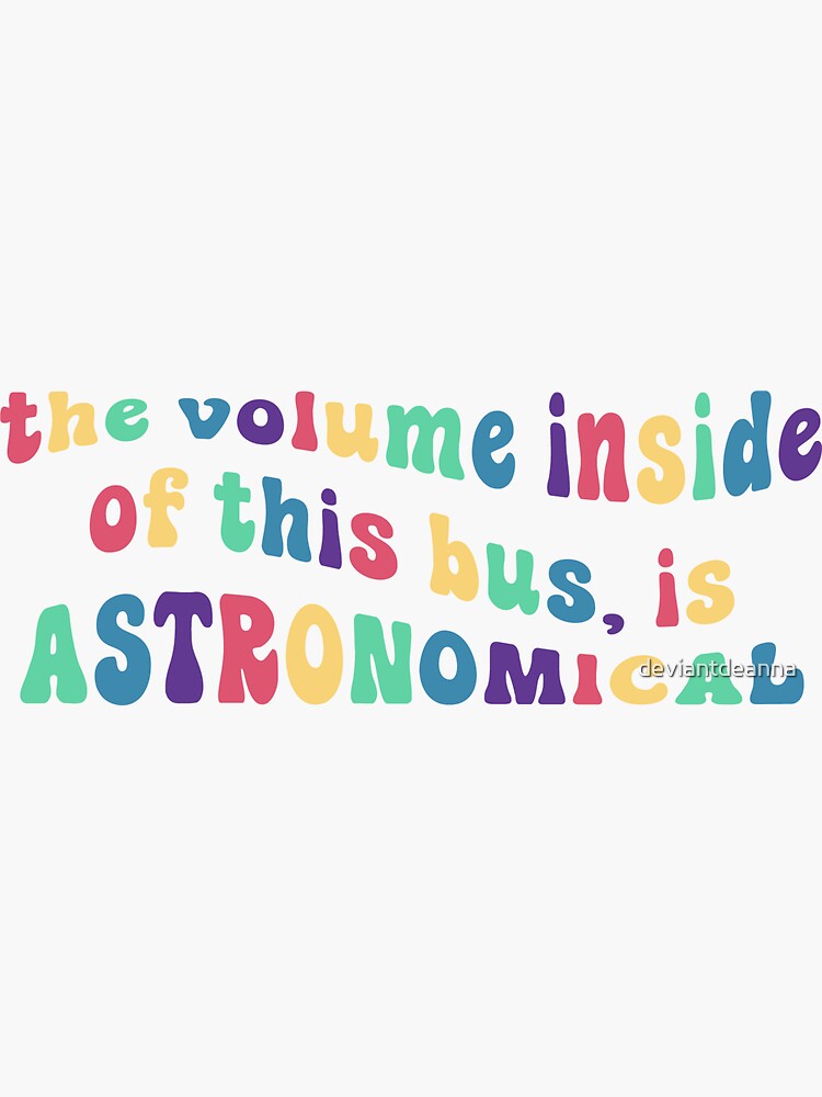 "the volume inside of this bus is ASTRONOMICAL Sticker" Sticker by
