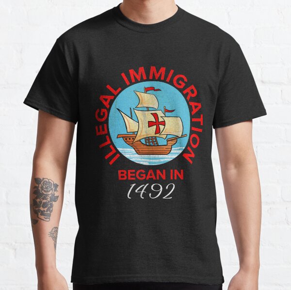 Illegal Immigration Began In 1492 For Anti Columbus Day Classic T-Shirt