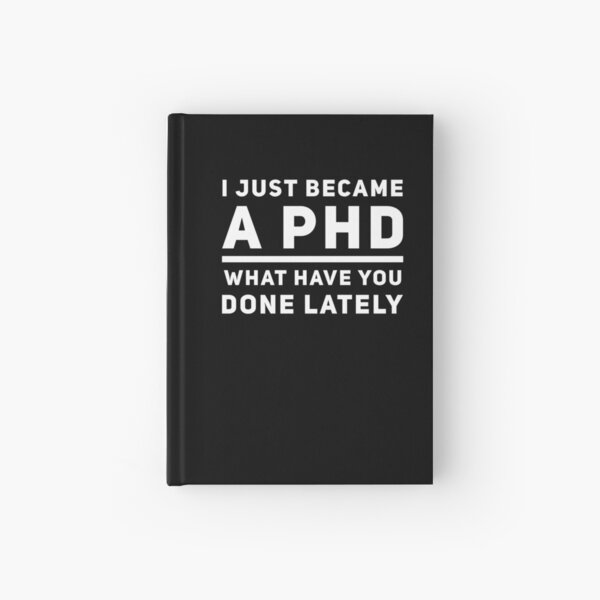 Graduation Gift - I just Became a PHD What have you Done Lately - Doctorate Present Hardcover Journal