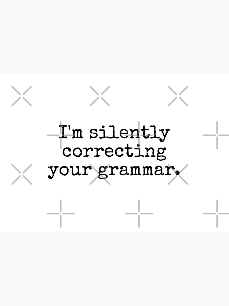 I’m silently correcting your grammar. by MadEDesigns