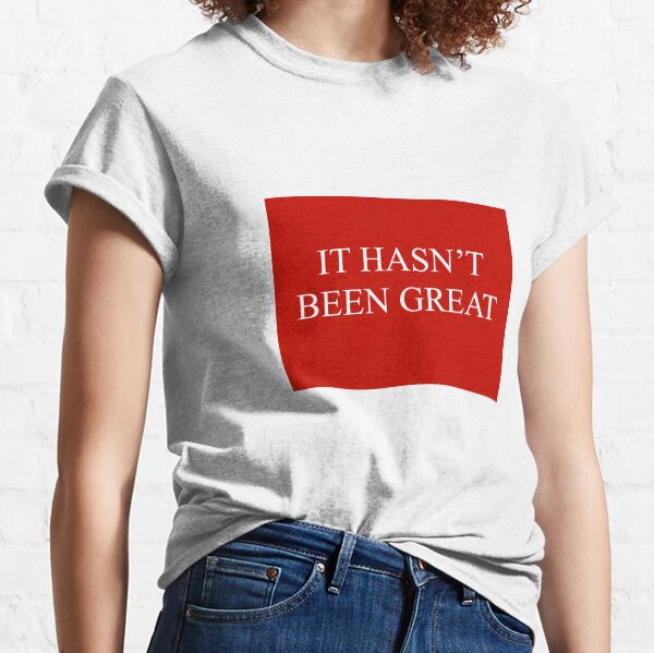 It hasn’t been great. Classic T-Shirt