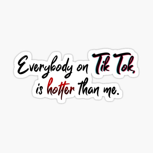 Everyone on Tik Tok Is Hotter Than Me - Tik Tok Design Sticker