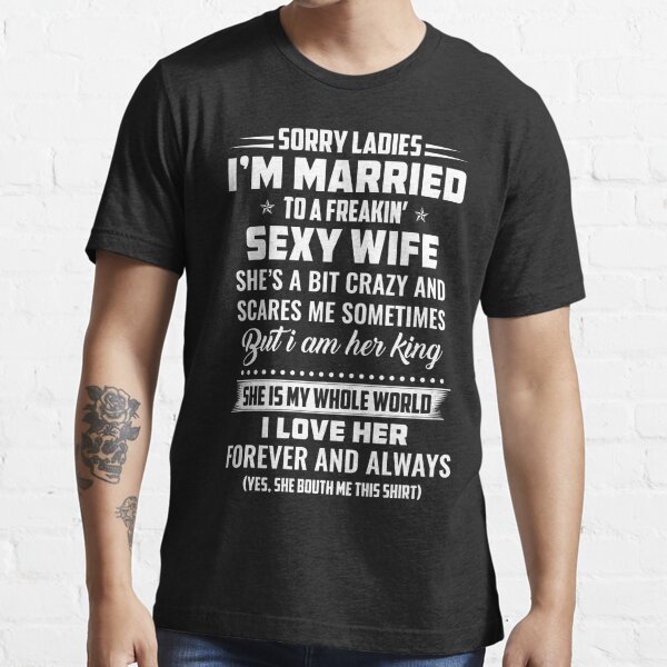 Sorry Ladies Im Married To A Freakin Sexy Wife Shes Bit Crazy And Scares T Shirt By Tuly2002 4762