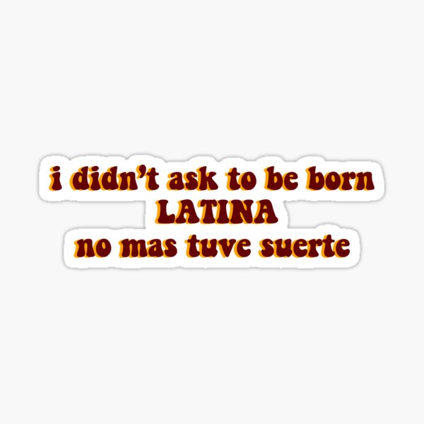 I Didn T Ask To Be Born Latina Sticker By Desperateaesthe Redbubble