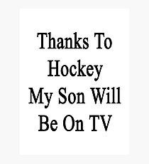 Thanks To Hockey My Son Will Be On TV Photographic Print