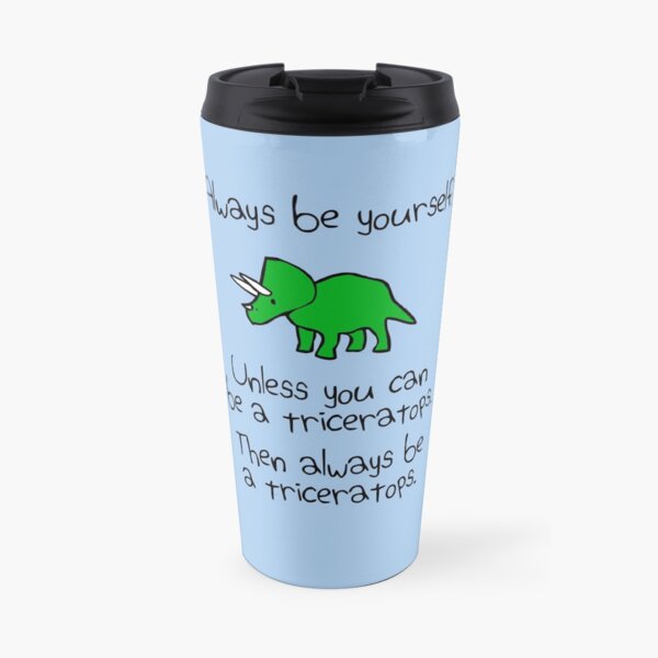 Always Be Yourself, Unless You Can Be A Triceratops Travel Mug