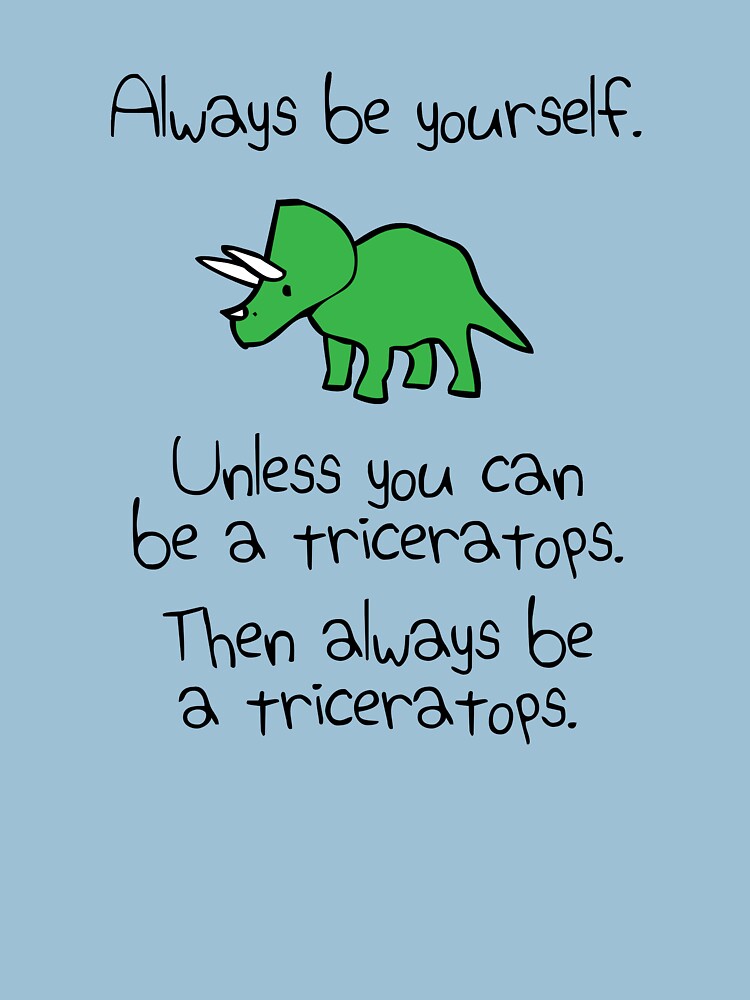 Always Be Yourself, Unless You Can Be A Triceratops by jezkemp