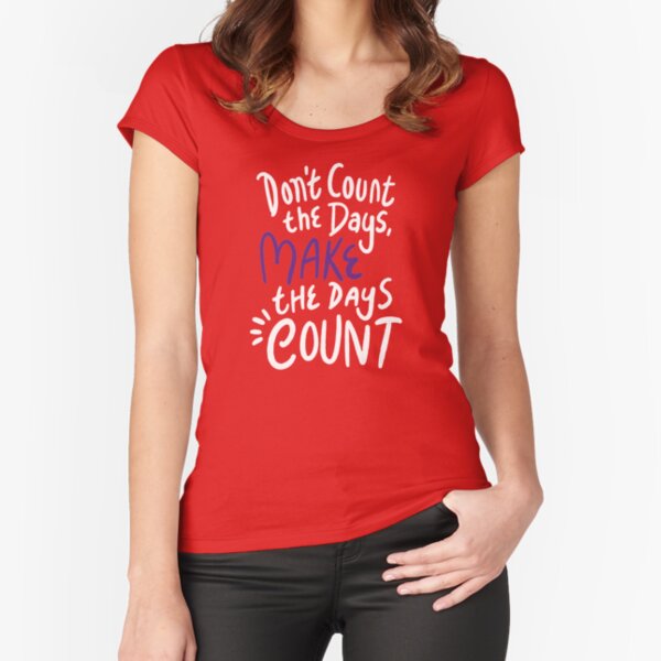 don't count the days MAKE the days count DESIGN Fitted Scoop T-Shirt