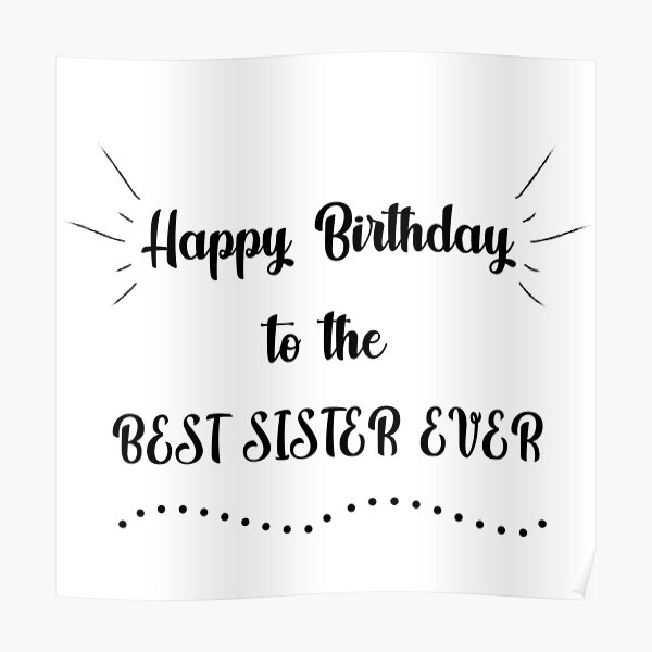 Happy Birthday To The Best Sister Ever Poster By Mikaelsh Redbubble