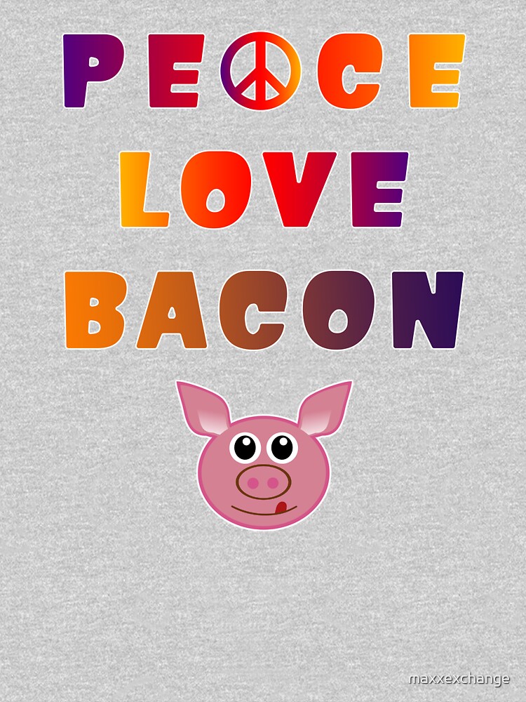 Peace Love Bacon Piggy Low Carb Food Lover Foodie. by maxxexchange
