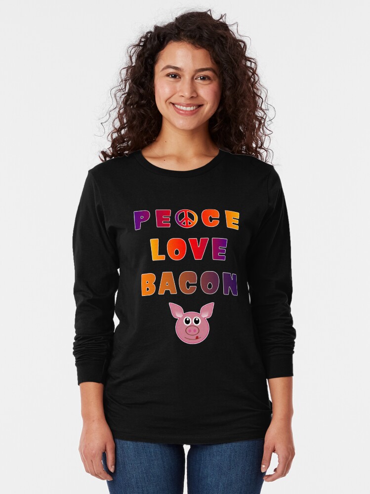 Long Sleeve T-Shirt, Peace Love Bacon Piggy Low Carb Food Lover Foodie. designed and sold by maxxexchange