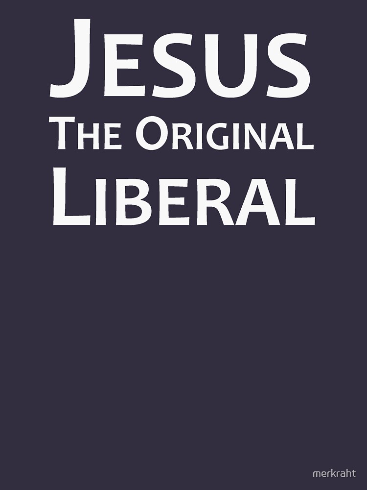 jesus was a liberal t shirt