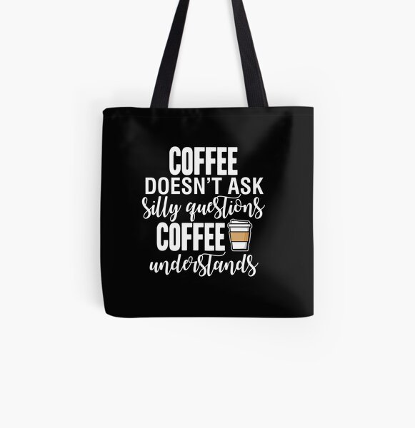 Coffee Doesn't Ask Silly Questions Coffee Understands All Over Print Tote Bag