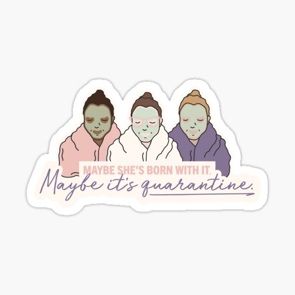 Maybe she's born with it. Maybe it's Quarantine. Sticker