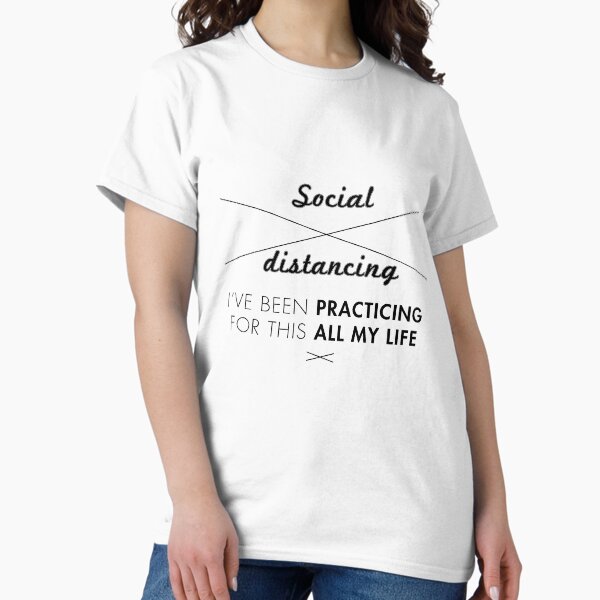 Social Distancing, I've been practicing for this all my life Classic T-Shirt