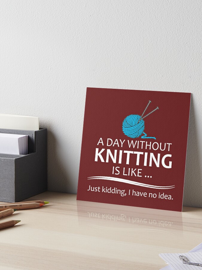 Knitting Gifts for Knitters - A Day Without Knitting Funny Gag