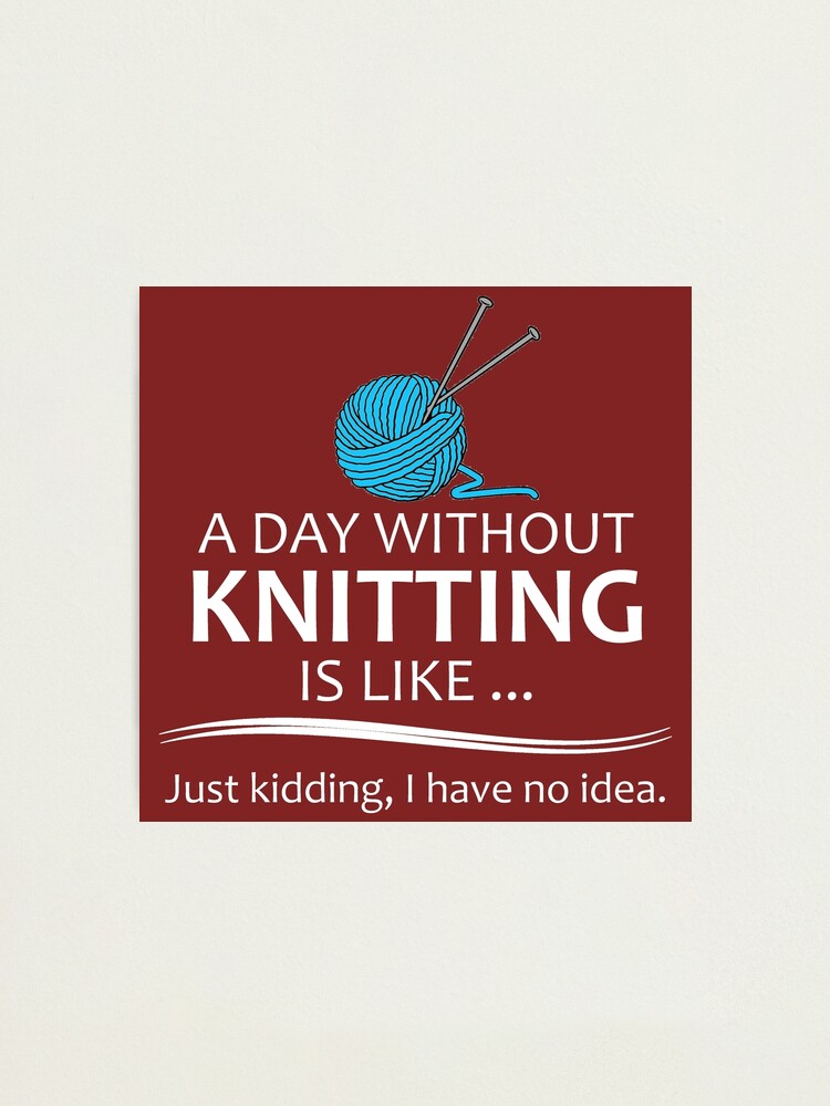 Knitting Gifts for Knitters - A Day Without Knitting Funny Gag