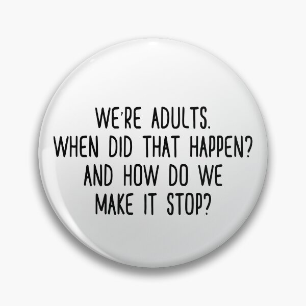 We're adults. When did that happen? And how do we make it stop? Pin