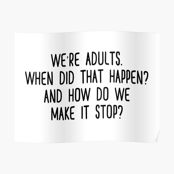 We're adults. When did that happen? And how do we make it stop? Poster