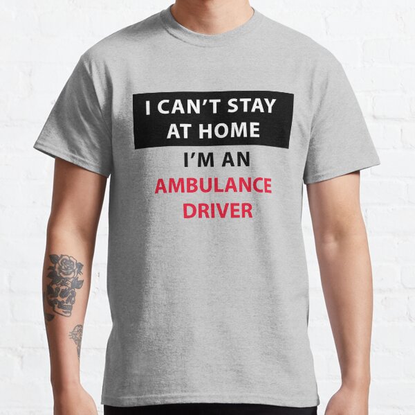 I can't stay at home, I'm an ambulance driver Classic T-Shirt