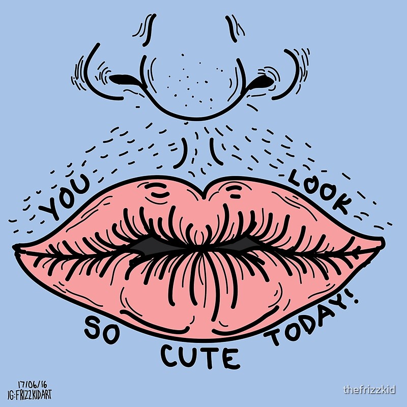 you-look-so-cute-today-by-thefrizzkid-redbubble