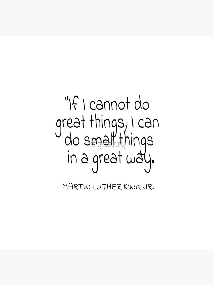 Martin Luther King Jr. If I cannot do great things, I can do