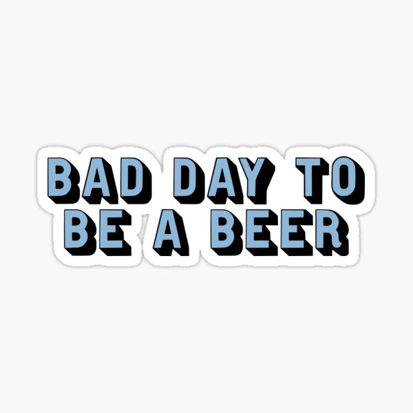 bad day to be a beer Sticker