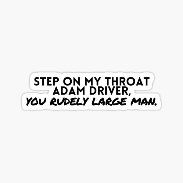 Step on My Throat Adam Driver, You Rudely Large Man Sticker