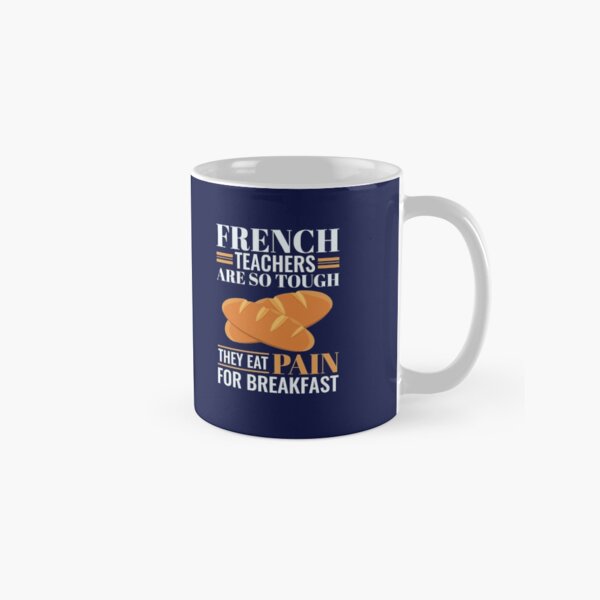 French Teachers Are So Tough They Eat Pain Funny Language Pun Classic Mug