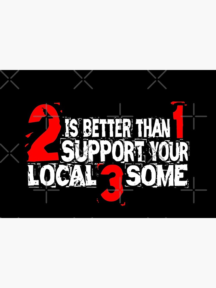 2 is Better Than 1 Support Your Local 3 Some by Mbranco
