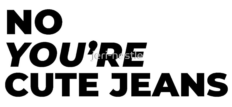 no-you-re-cute-jeans-quote-by-jeri-nestle-redbubble