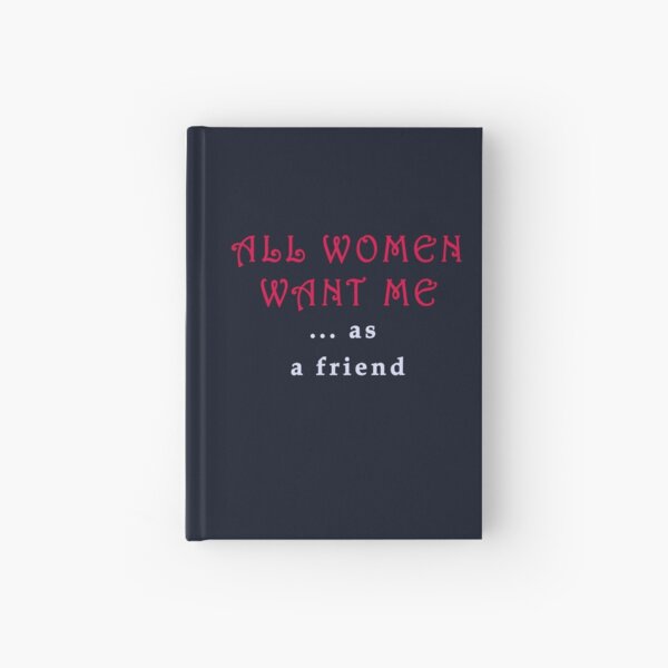 "all women want me ... as a friend" Hardcover Journal